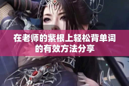 在老师的紫根上轻松背单词的有效方法分享