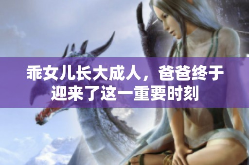 乖女儿长大成人，爸爸终于迎来了这一重要时刻