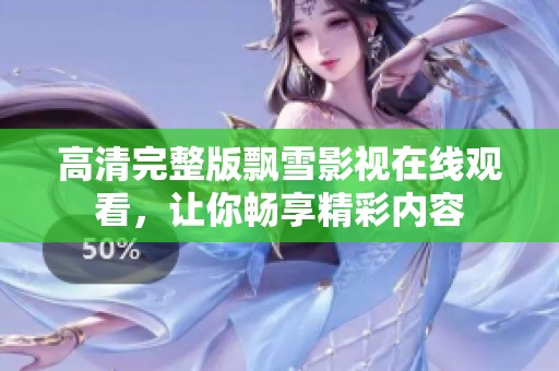 高清完整版飘雪影视在线观看，让你畅享精彩内容