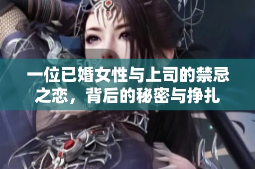 一位已婚女性与上司的禁忌之恋，背后的秘密与挣扎