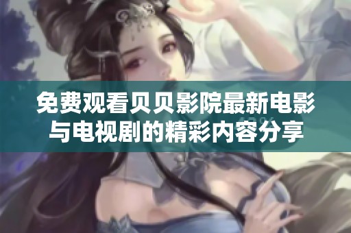 免费观看贝贝影院最新电影与电视剧的精彩内容分享
