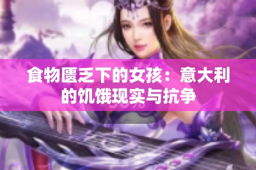 食物匮乏下的女孩：意大利的饥饿现实与抗争