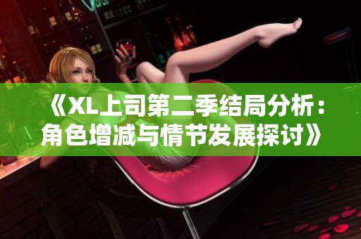 《XL上司第二季结局分析：角色增减与情节发展探讨》