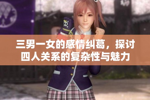 三男一女的感情纠葛，探讨四人关系的复杂性与魅力
