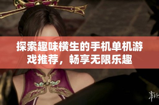 探索趣味横生的手机单机游戏推荐，畅享无限乐趣