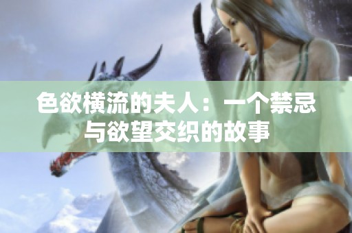 色欲横流的夫人：一个禁忌与欲望交织的故事