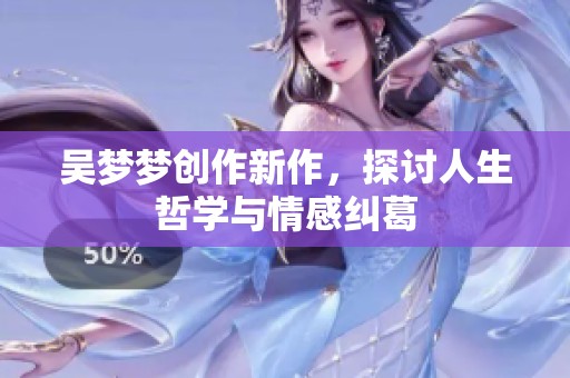 吴梦梦创作新作，探讨人生哲学与情感纠葛