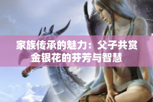 家族传承的魅力：父子共赏金银花的芬芳与智慧