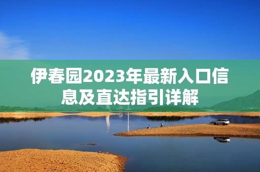 伊春园2023年最新入口信息及直达指引详解