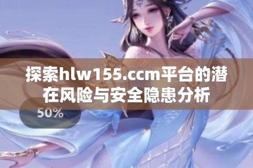 探索hlw155.ccm平台的潜在风险与安全隐患分析