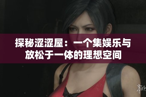 探秘涩涩屋：一个集娱乐与放松于一体的理想空间