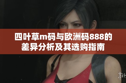 四叶草m码与欧洲码888的差异分析及其选购指南