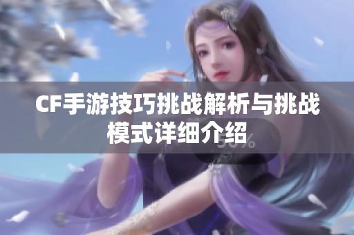 CF手游技巧挑战解析与挑战模式详细介绍