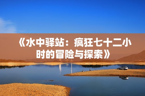 《水中驿站：疯狂七十二小时的冒险与探索》