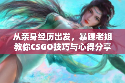 从亲身经历出发，暴躁老姐教你CSGO技巧与心得分享