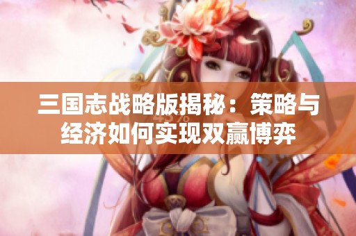 三国志战略版揭秘：策略与经济如何实现双赢博弈