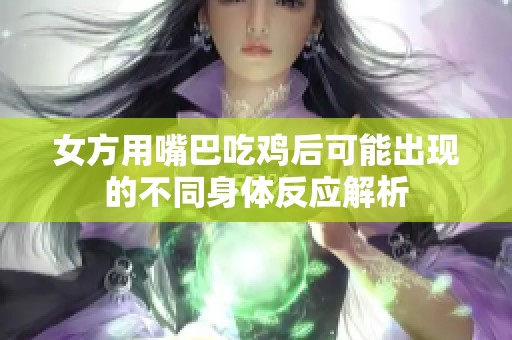 女方用嘴巴吃鸡后可能出现的不同身体反应解析
