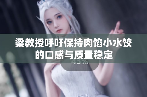 梁教授呼吁保持肉馅小水饺的口感与质量稳定