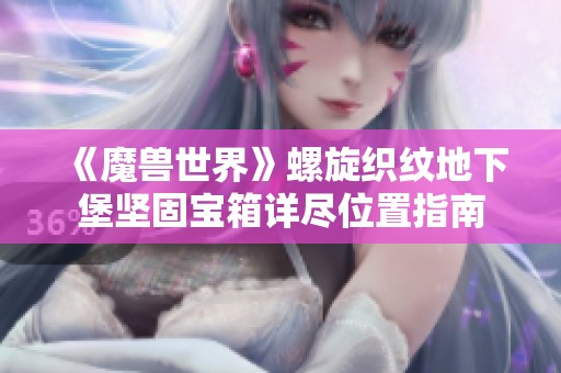 《魔兽世界》螺旋织纹地下堡坚固宝箱详尽位置指南