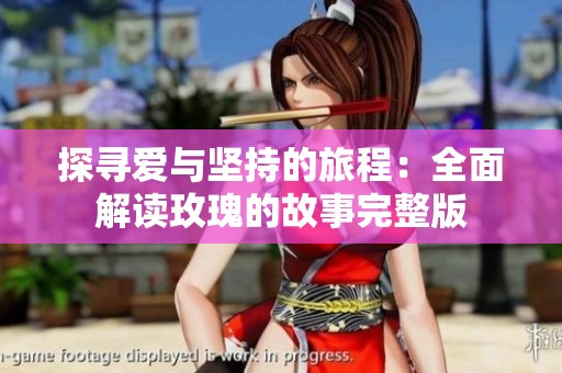 探寻爱与坚持的旅程：全面解读玫瑰的故事完整版