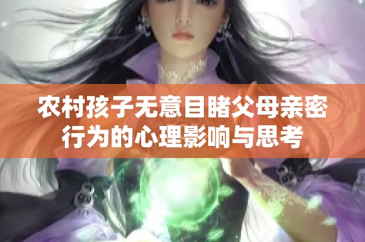 农村孩子无意目睹父母亲密行为的心理影响与思考
