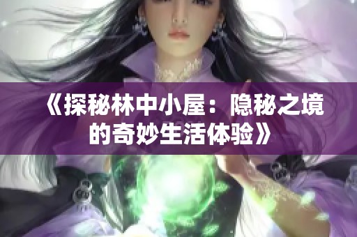 《探秘林中小屋：隐秘之境的奇妙生活体验》