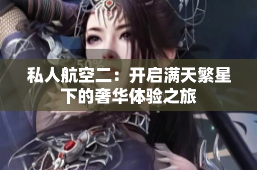 私人航空二：开启满天繁星下的奢华体验之旅