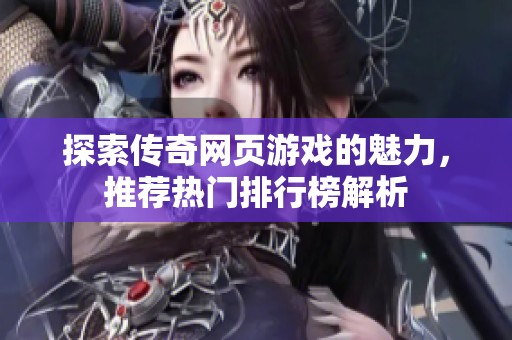 探索传奇网页游戏的魅力，推荐热门排行榜解析