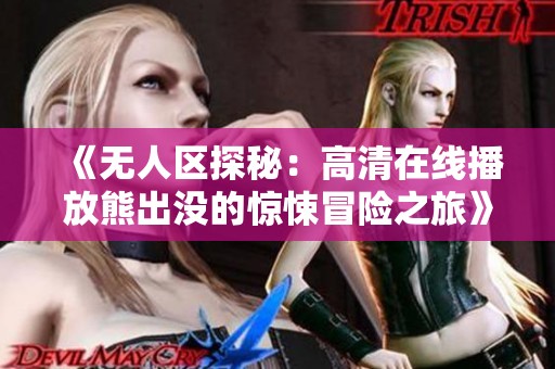 《无人区探秘：高清在线播放熊出没的惊悚冒险之旅》