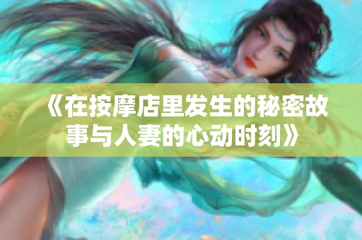 《在按摩店里发生的秘密故事与人妻的心动时刻》