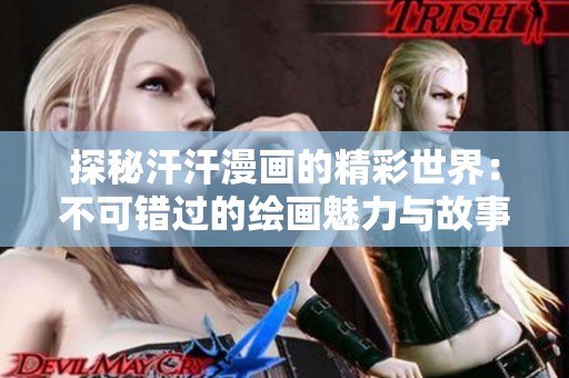 探秘汗汗漫画的精彩世界：不可错过的绘画魅力与故事体验