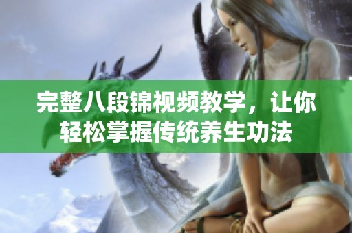 完整八段锦视频教学，让你轻松掌握传统养生功法