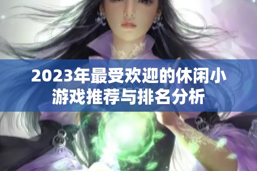 2023年最受欢迎的休闲小游戏推荐与排名分析