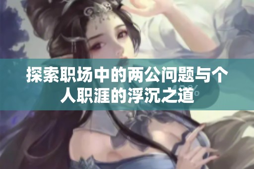 探索职场中的两公问题与个人职涯的浮沉之道