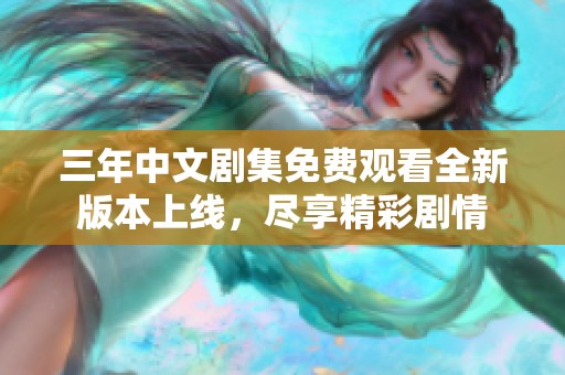三年中文剧集免费观看全新版本上线，尽享精彩剧情