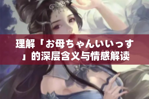 理解「お母ちゃんいいっす」的深层含义与情感解读
