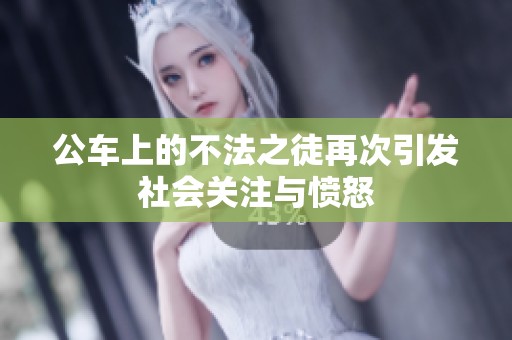 公车上的不法之徒再次引发社会关注与愤怒