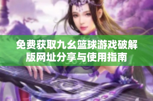 免费获取九幺篮球游戏破解版网址分享与使用指南