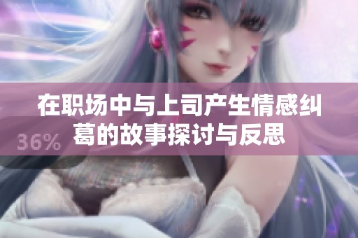在职场中与上司产生情感纠葛的故事探讨与反思