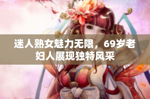 迷人熟女魅力无限，69岁老妇人展现独特风采