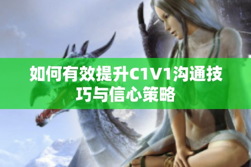 如何有效提升C1V1沟通技巧与信心策略