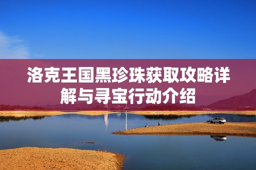 洛克王国黑珍珠获取攻略详解与寻宝行动介绍