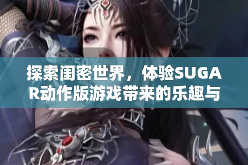 探索闺密世界，体验SUGAR动作版游戏带来的乐趣与挑战
