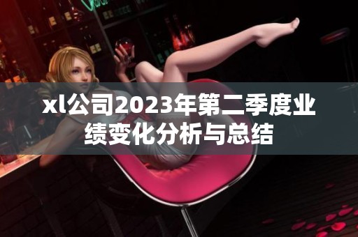xl公司2023年第二季度业绩变化分析与总结