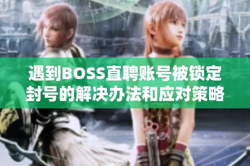 遇到BOSS直聘账号被锁定封号的解决办法和应对策略