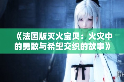 《法国版灭火宝贝：火灾中的勇敢与希望交织的故事》