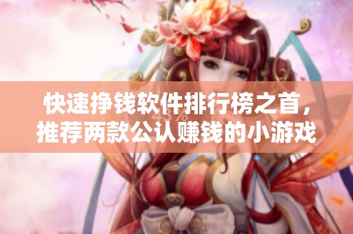 快速挣钱软件排行榜之首，推荐两款公认赚钱的小游戏