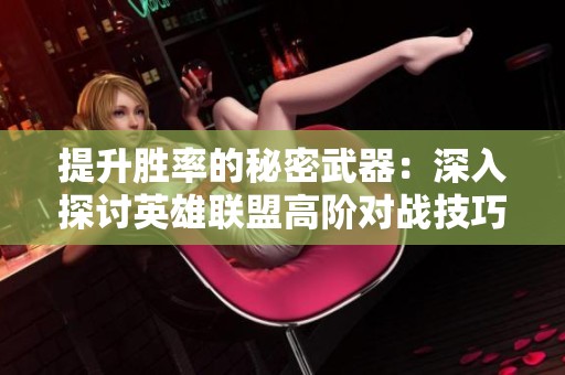 提升胜率的秘密武器：深入探讨英雄联盟高阶对战技巧与操作策略