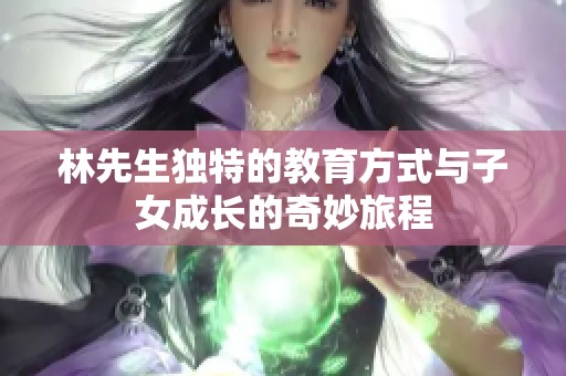 林先生独特的教育方式与子女成长的奇妙旅程