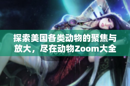 探索美国各类动物的聚焦与放大，尽在动物Zoom大全